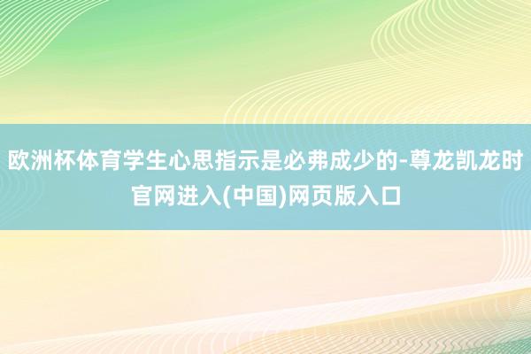 欧洲杯体育学生心思指示是必弗成少的-尊龙凯龙时官网进入(中国)网页版入口